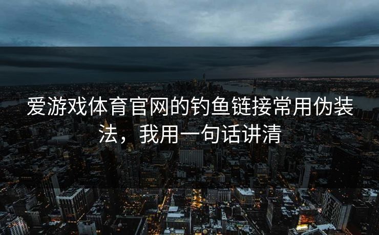 爱游戏体育官网的钓鱼链接常用伪装法，我用一句话讲清
