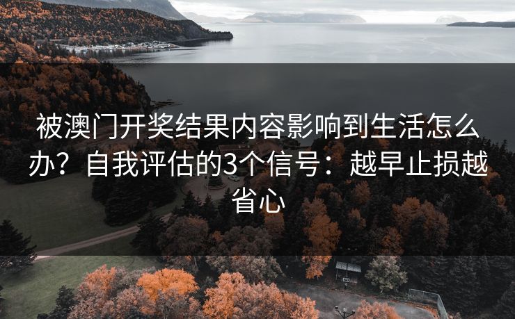 被澳门开奖结果内容影响到生活怎么办？自我评估的3个信号：越早止损越省心