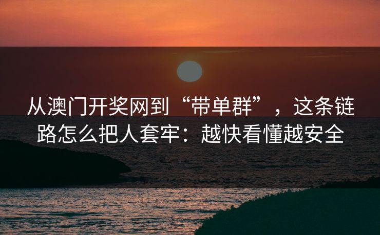从澳门开奖网到“带单群”，这条链路怎么把人套牢：越快看懂越安全
