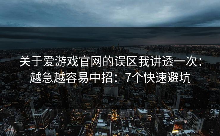关于爱游戏官网的误区我讲透一次：越急越容易中招：7个快速避坑
