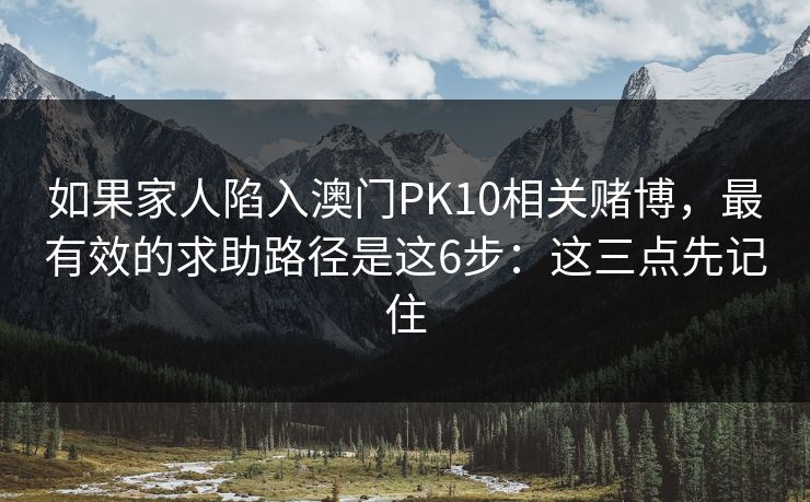 如果家人陷入澳门PK10相关赌博，最有效的求助路径是这6步：这三点先记住