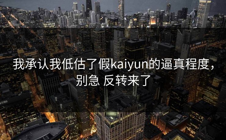我承认我低估了假kaiyun的逼真程度，别急 反转来了