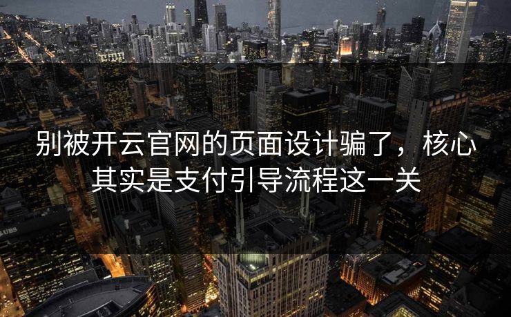 别被开云官网的页面设计骗了，核心其实是支付引导流程这一关