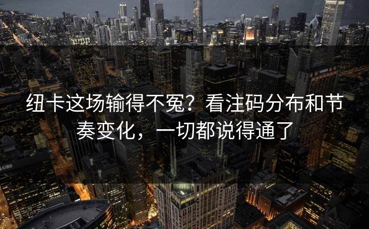 纽卡这场输得不冤？看注码分布和节奏变化，一切都说得通了