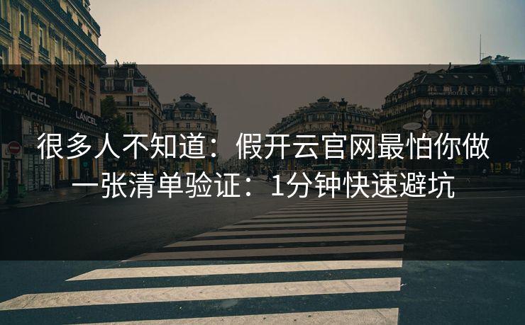很多人不知道：假开云官网最怕你做一张清单验证：1分钟快速避坑
