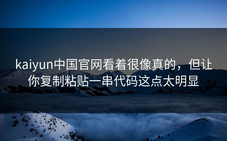 kaiyun中国官网看着很像真的，但让你复制粘贴一串代码这点太明显