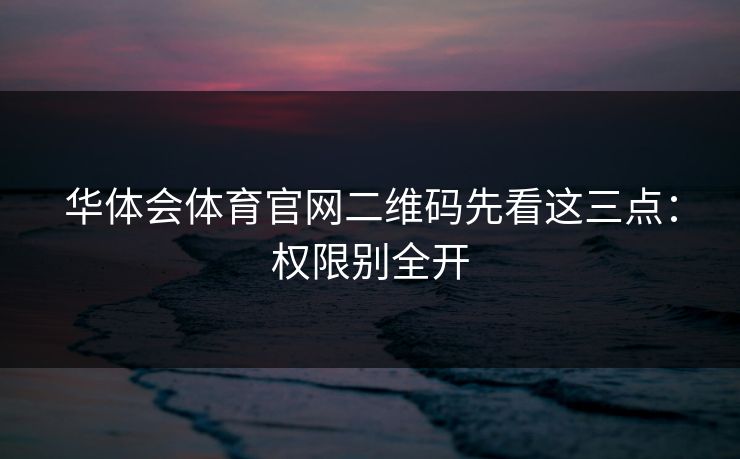 华体会体育官网二维码先看这三点：权限别全开