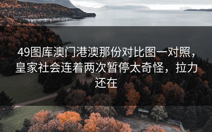 49图库澳门港澳那份对比图一对照，皇家社会连着两次暂停太奇怪，拉力还在