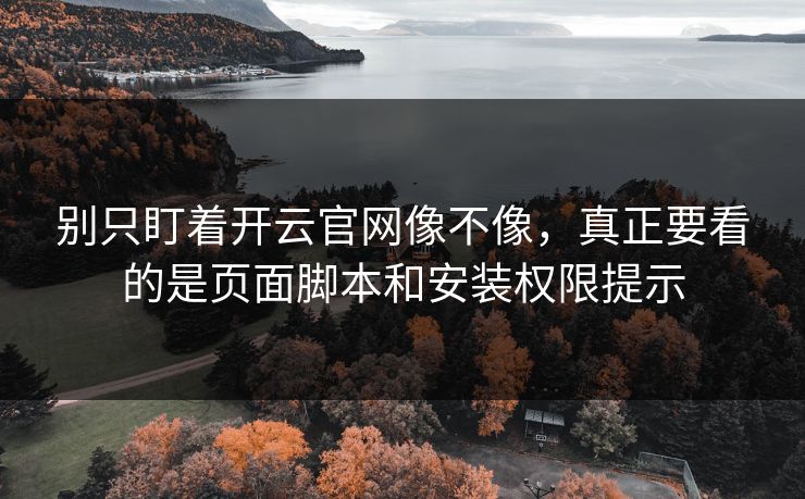别只盯着开云官网像不像，真正要看的是页面脚本和安装权限提示
