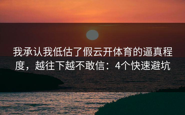我承认我低估了假云开体育的逼真程度，越往下越不敢信：4个快速避坑