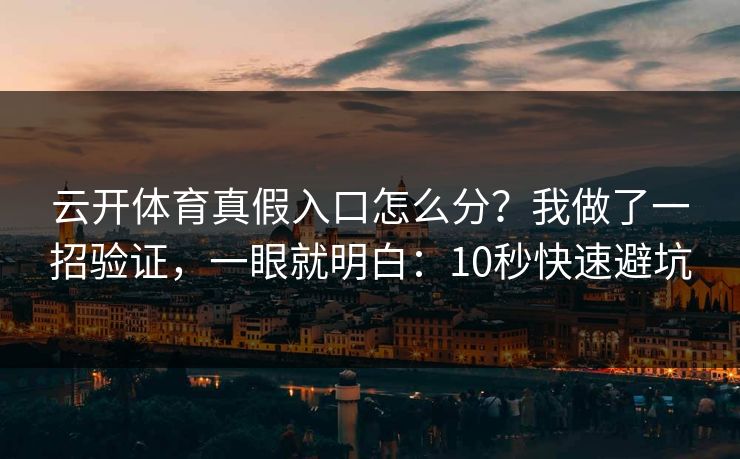 云开体育真假入口怎么分？我做了一招验证，一眼就明白：10秒快速避坑