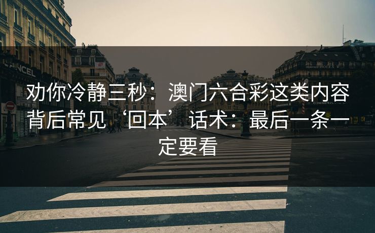 劝你冷静三秒：澳门六合彩这类内容背后常见‘回本’话术：最后一条一定要看