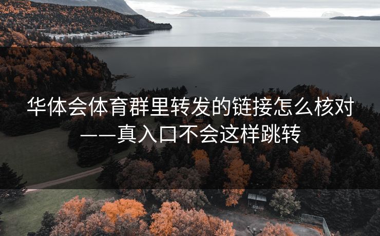 华体会体育群里转发的链接怎么核对——真入口不会这样跳转