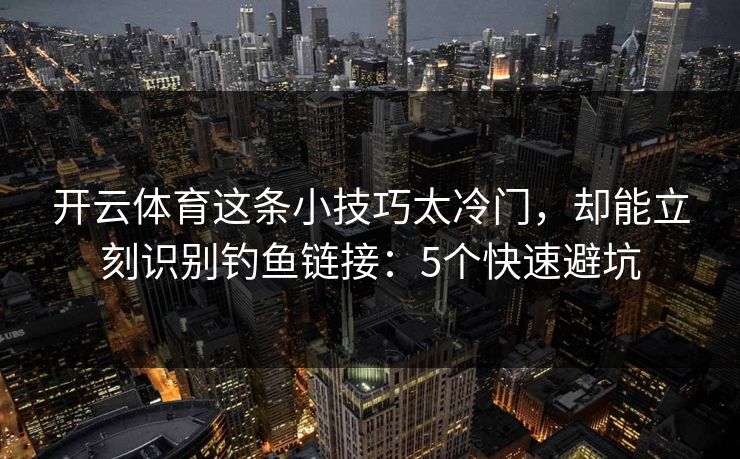 开云体育这条小技巧太冷门,却能立刻识别钓鱼链接:5个快速避坑 开云体育这条小技巧太冷门,却能立刻识别钓鱼链接:5个快速避坑