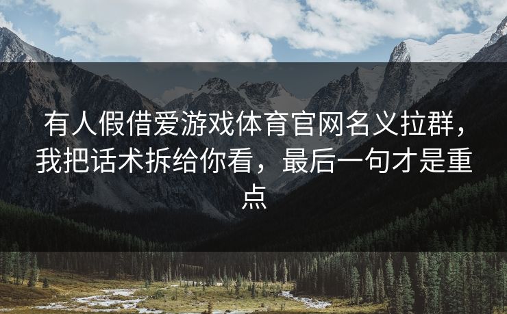 有人假借爱游戏体育官网名义拉群，我把话术拆给你看，最后一句才是重点