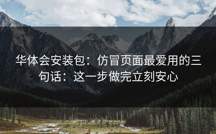 华体会安装包：仿冒页面最爱用的三句话：这一步做完立刻安心